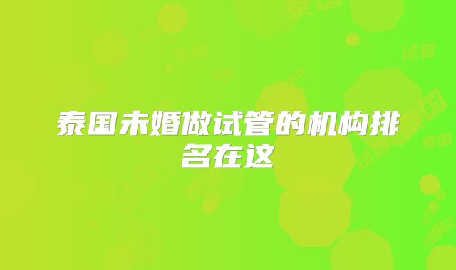 泰国未婚做试管的机构排名在这