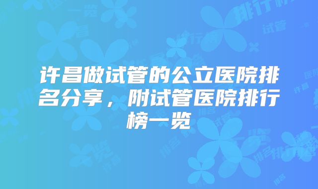 许昌做试管的公立医院排名分享，附试管医院排行榜一览