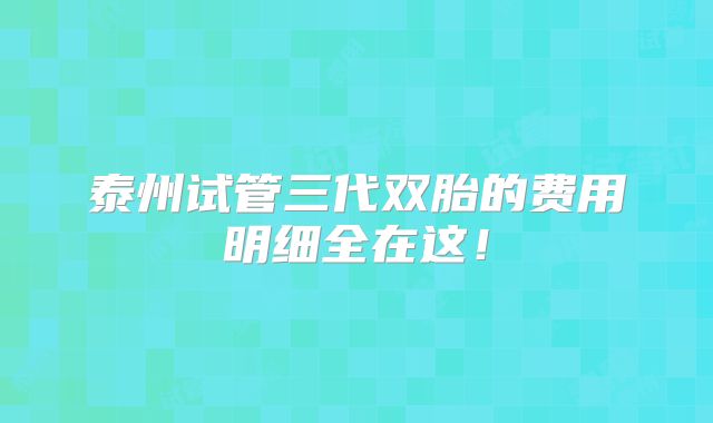 泰州试管三代双胎的费用明细全在这!