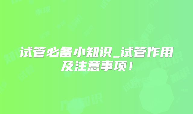 试管必备小知识_试管作用及注意事项!