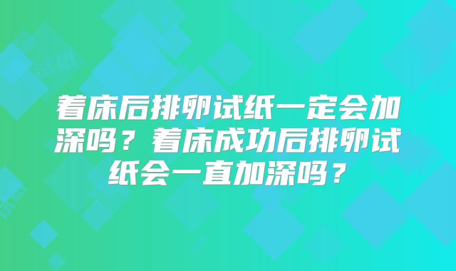 着床后排卵试纸一定会加深吗？着床成功后排卵试纸会一直加深吗？