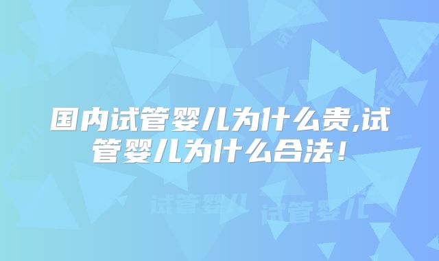 国内试管婴儿为什么贵,试管婴儿为什么合法!