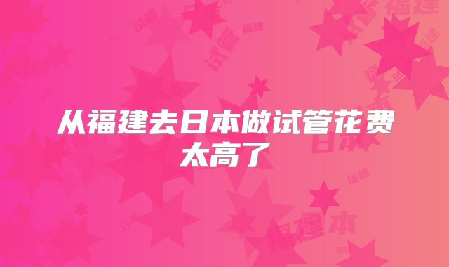 从福建去日本做试管花费太高了