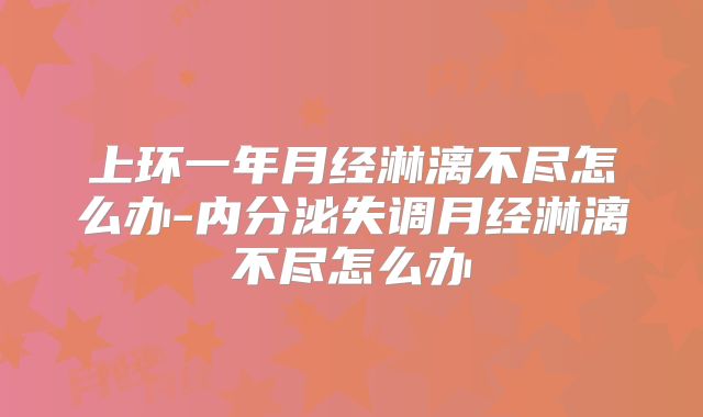 上环一年月经淋漓不尽怎么办-内分泌失调月经淋漓不尽怎么办