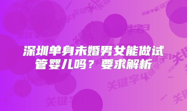 深圳单身未婚男女能做试管婴儿吗?要求解析