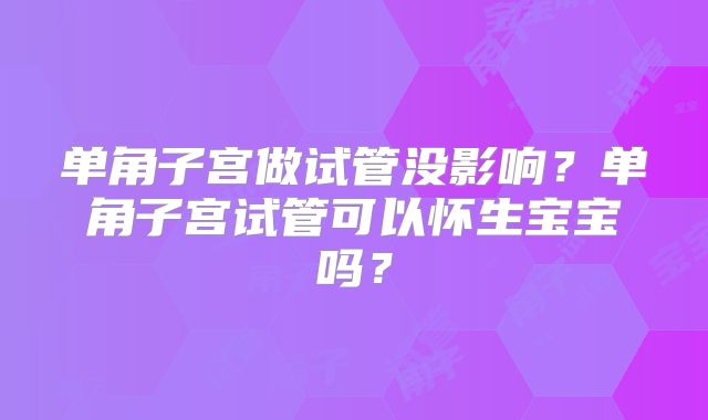 单角子宫做试管没影响?单角子宫试管可以怀生宝宝吗?