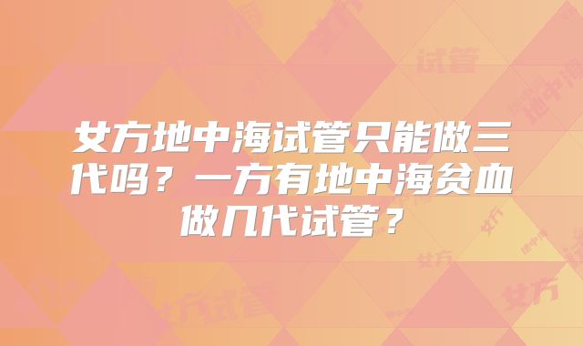 女方地中海试管只能做三代吗？一方有地中海贫血做几代试管？