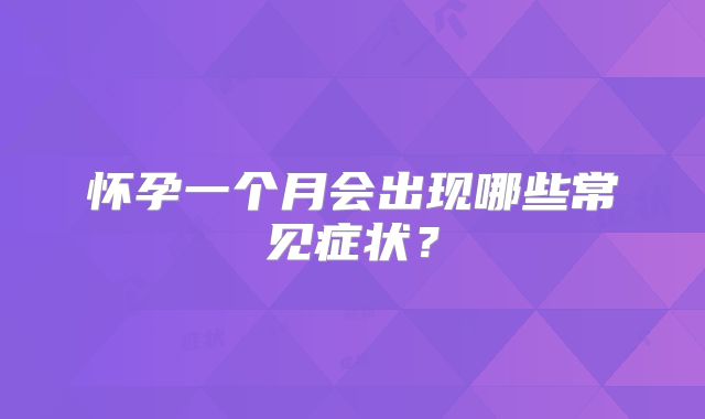 怀孕一个月会出现哪些常见症状？