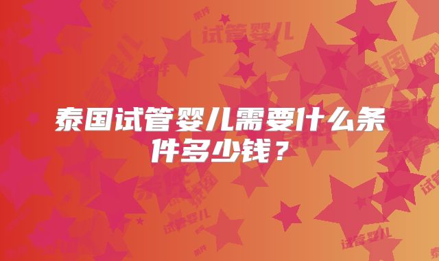 泰国试管婴儿需要什么条件多少钱？