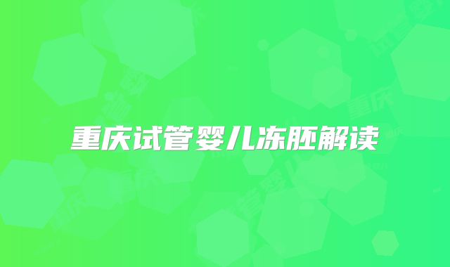 重庆试管婴儿冻胚解读