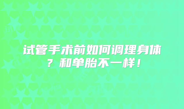 试管手术前如何调理身体?和单胎不一样!