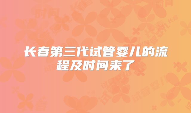 长春第三代试管婴儿的流程及时间来了