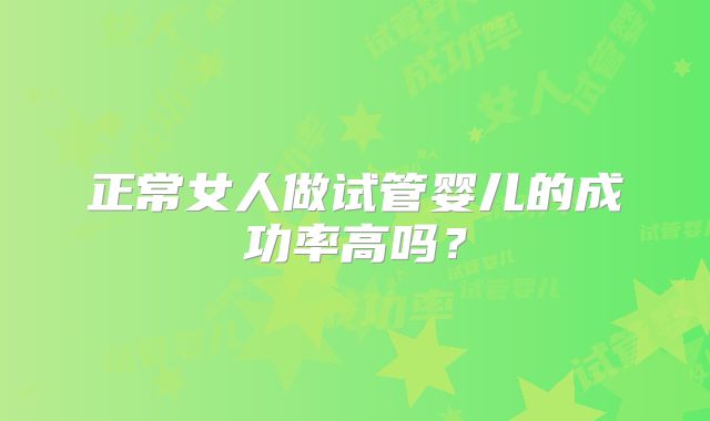正常女人做试管婴儿的成功率高吗？