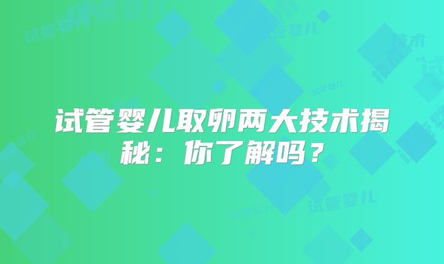 试管婴儿取卵两大技术揭秘:你了解吗?