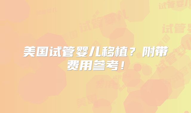 美国试管婴儿移植？附带费用参考！