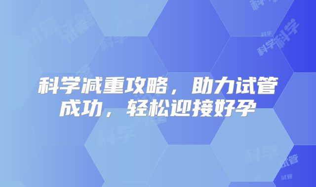 科学减重攻略,助力试管成功,轻松迎接好孕