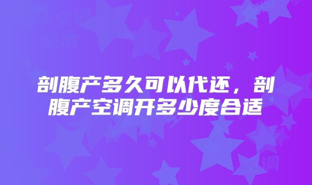 剖腹产多久可以代还，剖腹产空调开多少度合适