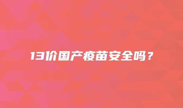 13价国产疫苗安全吗？
