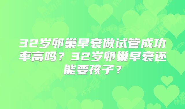 32岁卵巢早衰做试管成功率高吗？32岁卵巢早衰还能要孩子？