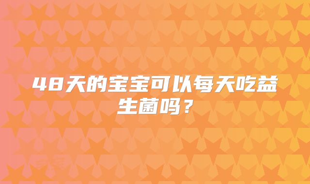 48天的宝宝可以每天吃益生菌吗？
