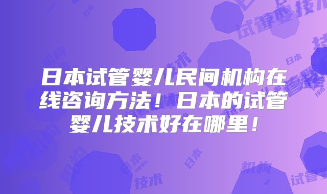 日本试管婴儿民间机构在线咨询方法！日本的试管婴儿技术好在哪里！