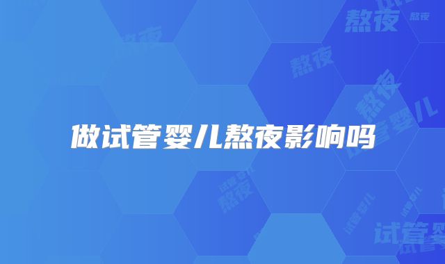 做试管婴儿熬夜影响吗