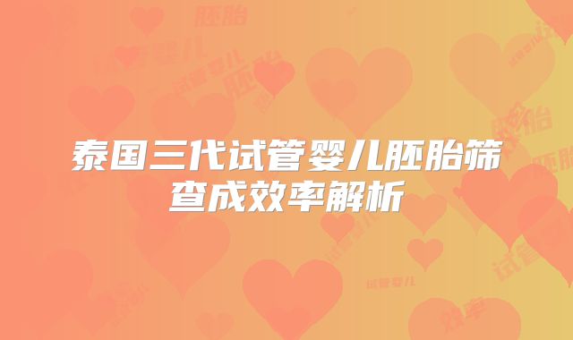 泰国三代试管婴儿胚胎筛查成效率解析