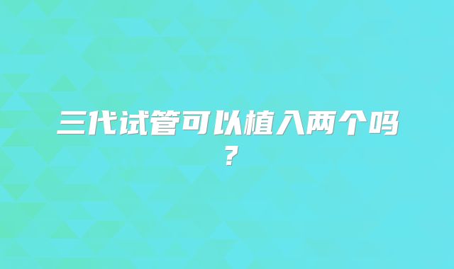 三代试管可以植入两个吗？