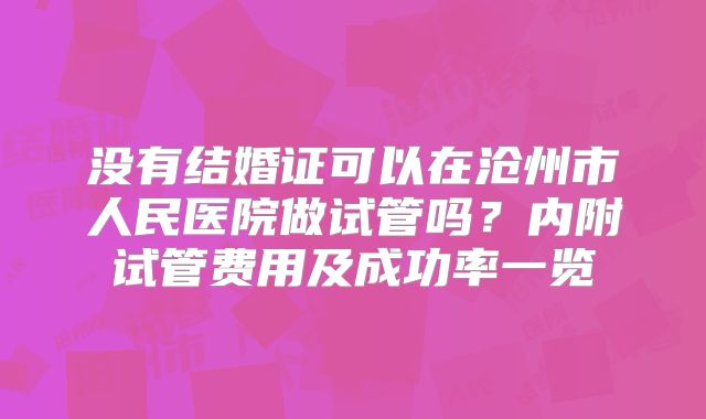 没有结婚证可以在沧州市人民医院做试管吗？内附试管费用及成功率一览
