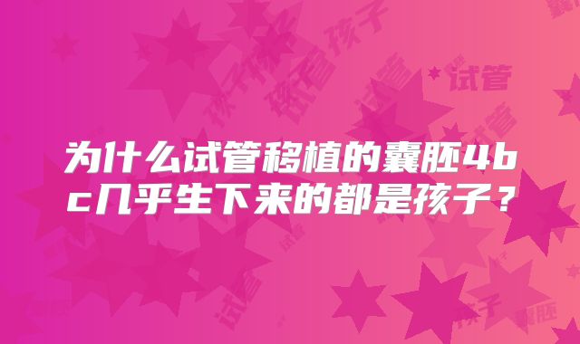 为什么试管移植的囊胚4bc几乎生下来的都是孩子？
