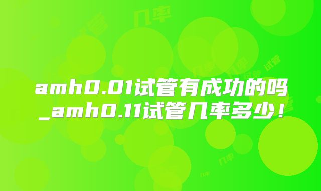 amh0.01试管有成功的吗_amh0.11试管几率多少！