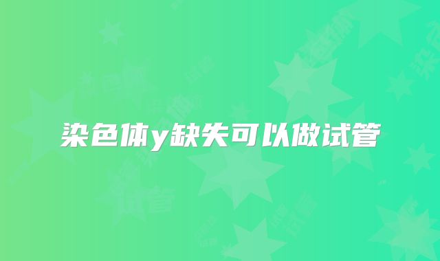 染色体y缺失可以做试管