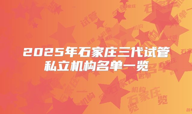 2025年石家庄三代试管私立机构名单一览