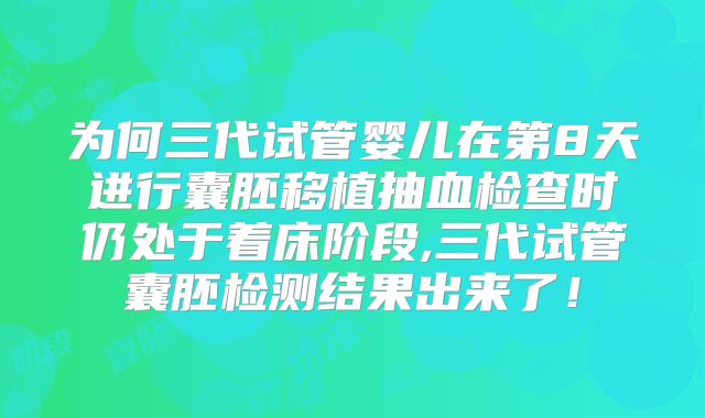 为何三代试管婴儿在第8天进行囊胚移植抽血检查时仍处于着床阶段,三代试管囊胚检测结果出来了！
