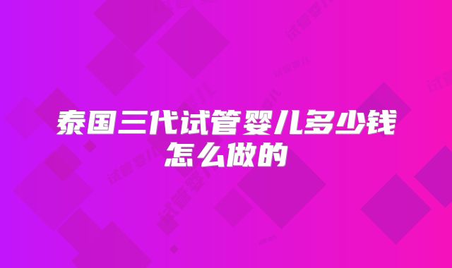 泰国三代试管婴儿多少钱怎么做的
