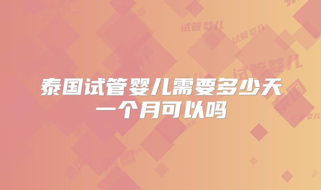 泰国试管婴儿需要多少天一个月可以吗