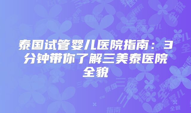 泰国试管婴儿医院指南:3分钟带你了解三美泰医院全貌