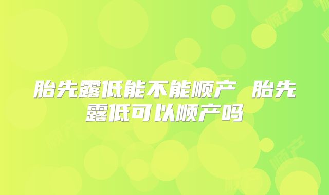 胎先露低能不能顺产 胎先露低可以顺产吗