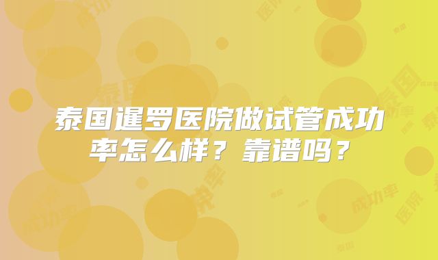 泰国暹罗医院做试管成功率怎么样？靠谱吗？