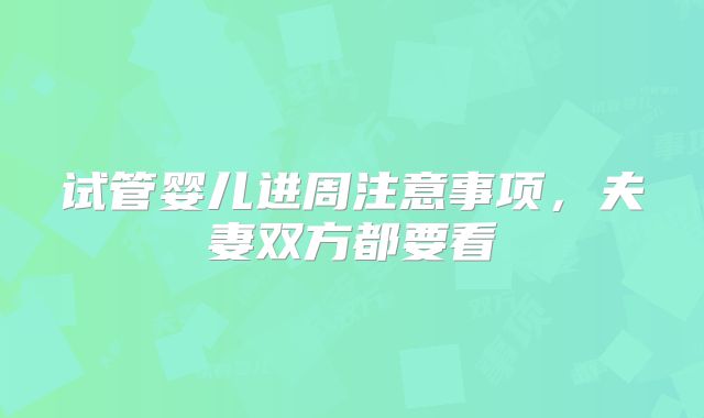 试管婴儿进周注意事项,夫妻双方都要看