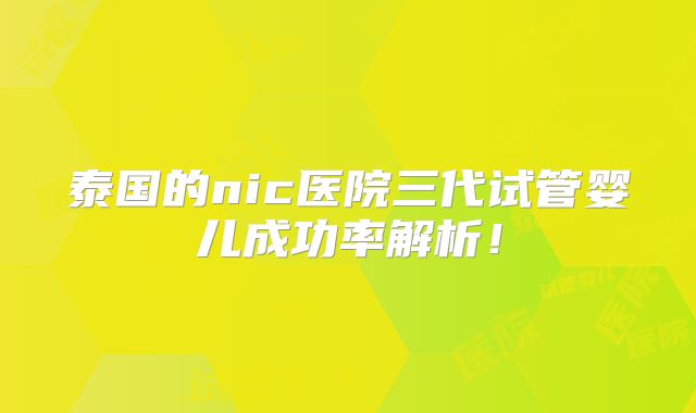 泰国的nic医院三代试管婴儿成功率解析!