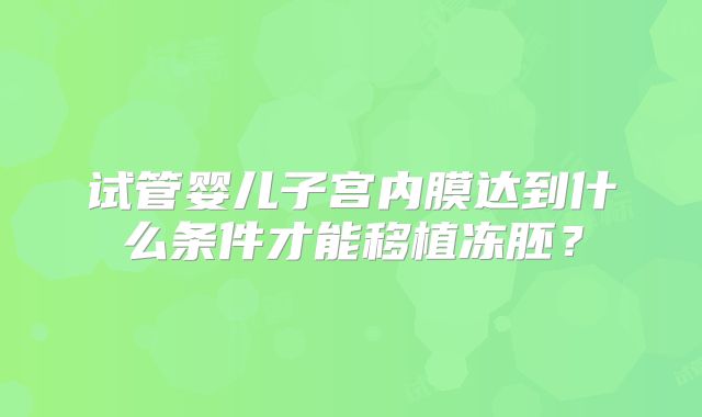 试管婴儿子宫内膜达到什么条件才能移植冻胚？