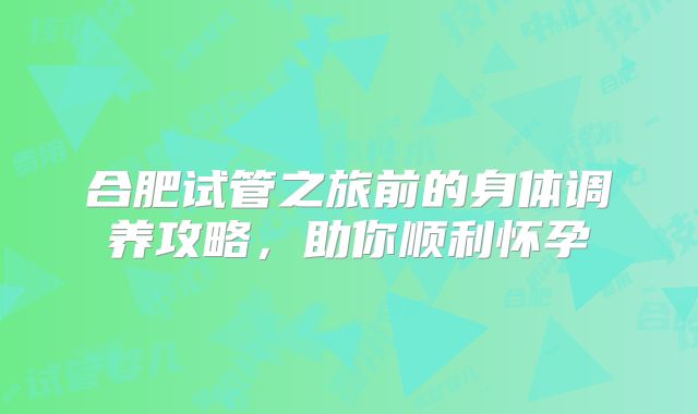 合肥试管之旅前的身体调养攻略,助你顺利怀孕