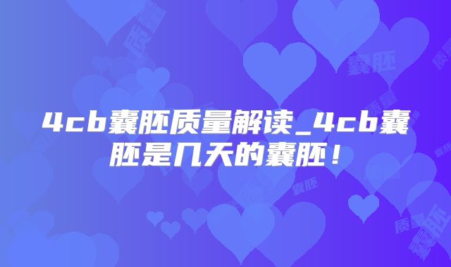 4cb囊胚质量解读_4cb囊胚是几天的囊胚!