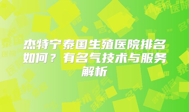 杰特宁泰国生殖医院排名如何？有名气技术与服务解析