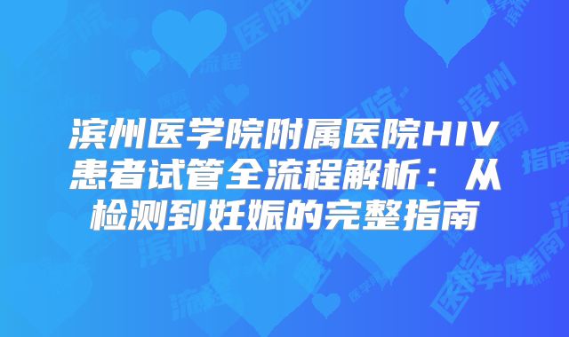 滨州医学院附属医院HIV患者试管全流程解析：从检测到妊娠的完整指南