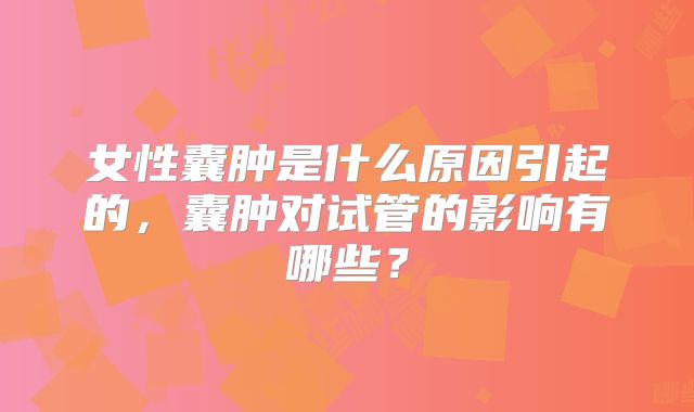 女性囊肿是什么原因引起的，囊肿对试管的影响有哪些？