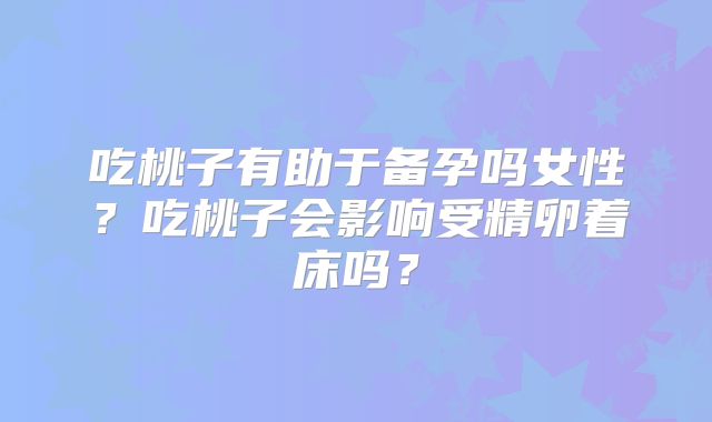 吃桃子有助于备孕吗女性？吃桃子会影响受精卵着床吗？