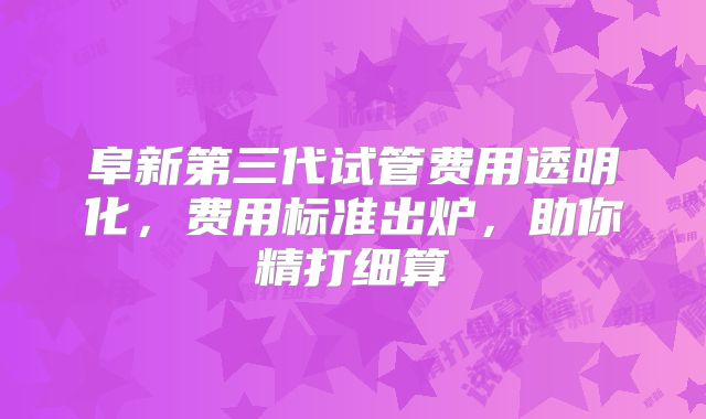 阜新第三代试管费用透明化,费用标准出炉,助你精打细算