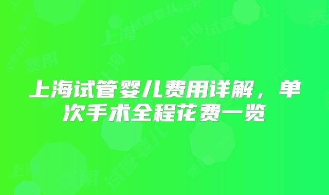 上海试管婴儿费用详解，单次手术全程花费一览